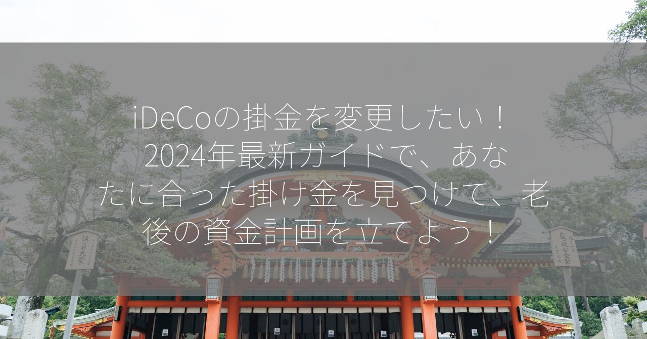 iDeCoの掛金を変更したい！ 2024年最新ガイドで、あなたに合った掛け金を見つけて、老後の資金計画を立てよう！