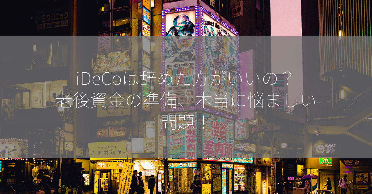 iDeCoは辞めた方がいいの？老後資金の準備、本当に悩ましい問題！