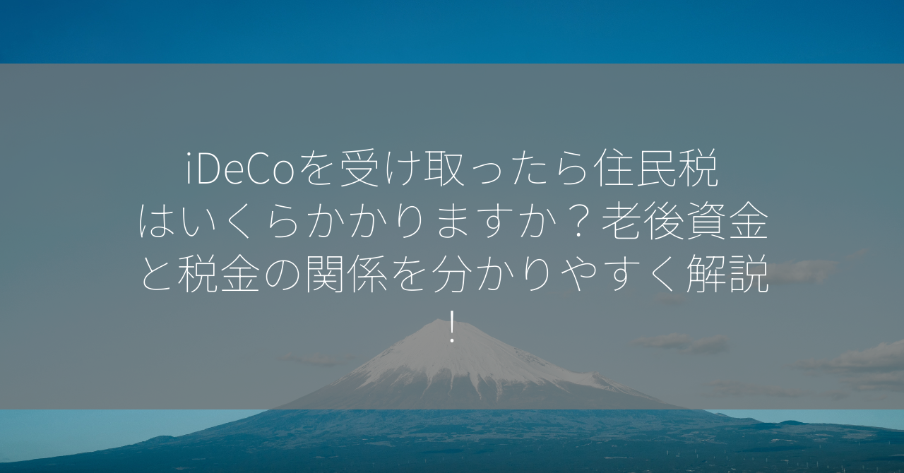 iDeCoを受け取ったら住民税はいくらかかりますか？老後資金と税金の関係を分かりやすく解説！